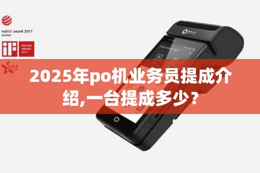 2025年po机业务员提成介绍,一台提成多少？