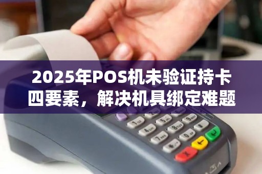 2025年POS机未验证持卡四要素，解决机具绑定难题