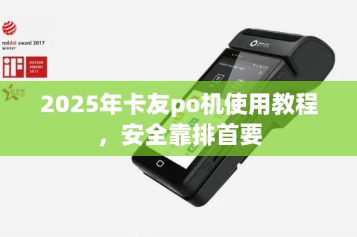 2025年卡友po机使用教程，安全靠排首要