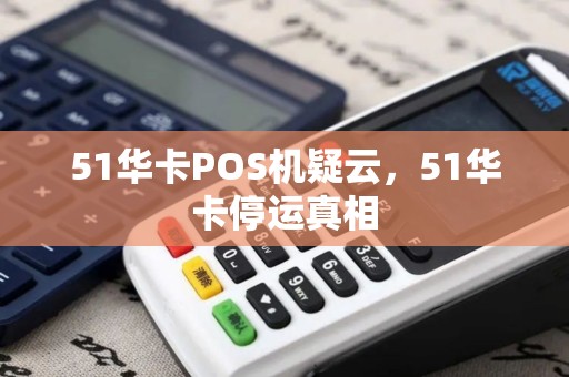 51华卡POS机疑云，51华卡停运真相