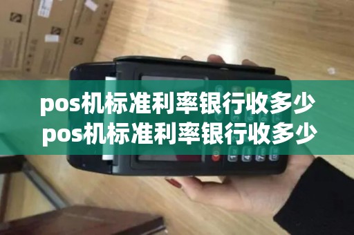 pos机标准利率银行收多少 pos机标准利率银行收多少利息