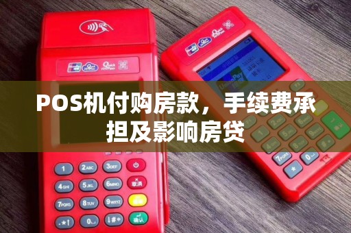 POS机付购房款，手续费承担及影响房贷