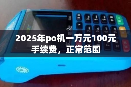 2025年po机一万元100元手续费，正常范围
