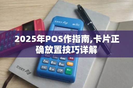 2025年POS作指南,卡片正确放置技巧详解