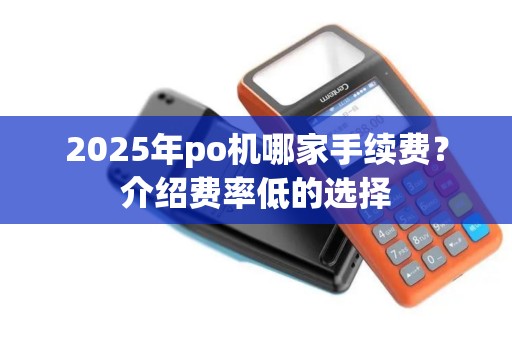 2025年po机哪家手续费？介绍费率低的选择