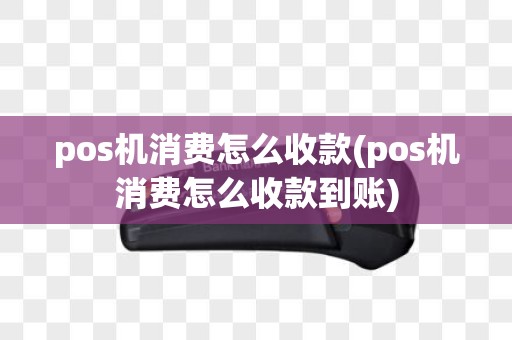pos机消费怎么收款(pos机消费怎么收款到账)