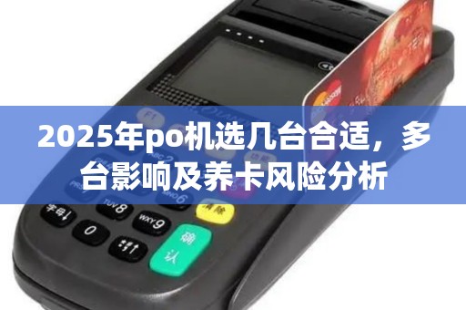 2025年po机选几台合适，多台影响及养卡风险分析