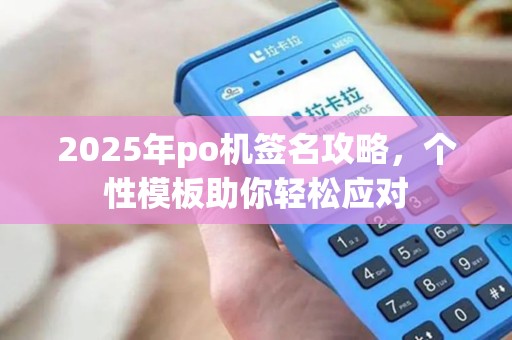 2025年po机签名攻略，个性模板助你轻松应对