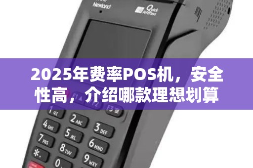 2025年费率POS机，安全性高，介绍哪款理想划算