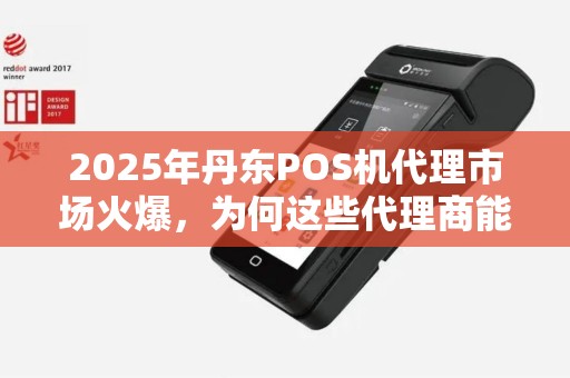 2025年丹东POS机代理市场火爆，为何这些代理商能稳定出票？