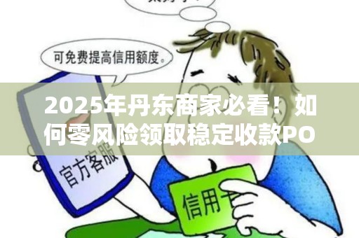 2025年丹东商家必看！如何零风险领取稳定收款POS机？