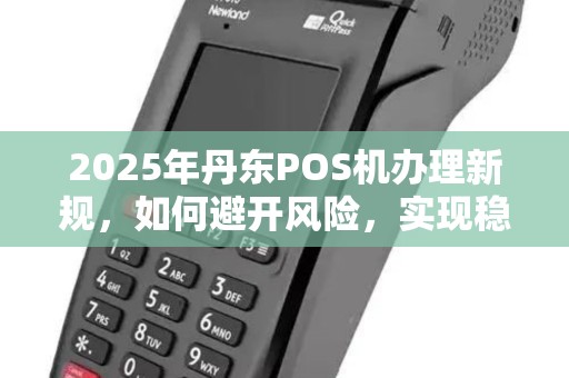 2025年丹东POS机办理新规，如何避开风险，实现稳定收款？
