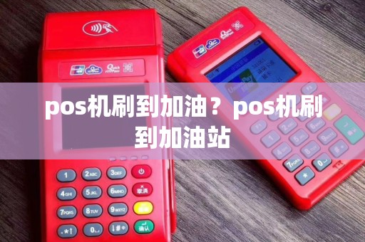 pos机刷到加油？pos机刷到加油站