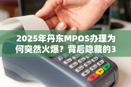 2025年丹东MPOS办理为何突然火爆？背后隐藏的3大商机！