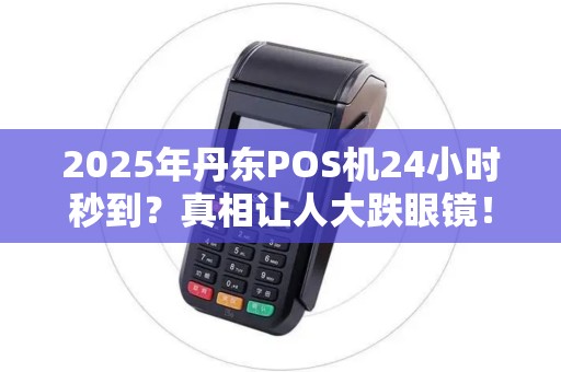 2025年丹东POS机24小时秒到?真相让人大跌眼镜! 2025年丹东POS机24小时秒到?真相让人大跌眼镜!