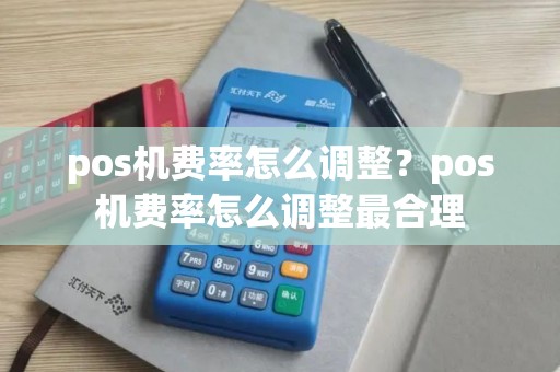 pos机费率怎么调整？pos机费率怎么调整最合理