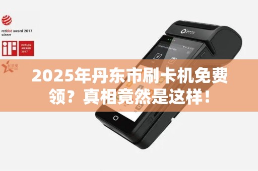 2025年丹东市刷卡机免费领？真相竟然是这样！