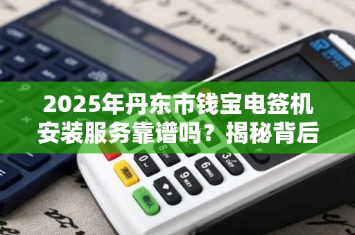 2025年丹东市钱宝电签机安装服务靠谱吗？揭秘背后真相！