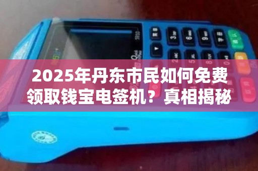 2025年丹东市民如何免费领取钱宝电签机？真相揭秘！