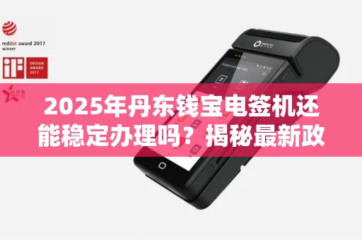 2025年丹东钱宝电签机还能稳定办理吗？揭秘最新政策与办理攻略