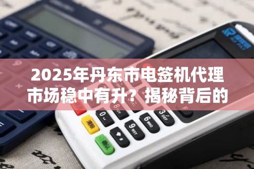 2025年丹东市电签机代理市场稳中有升？揭秘背后的财富密码！