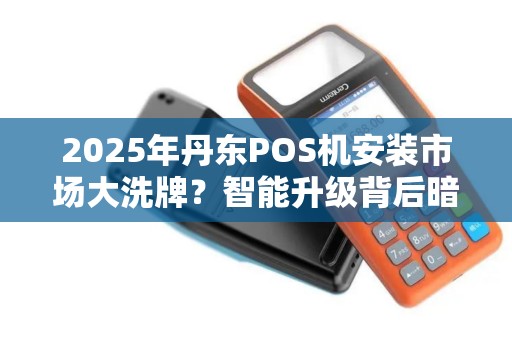 2025年丹东POS机安装市场大洗牌？智能升级背后暗藏这些商机！
