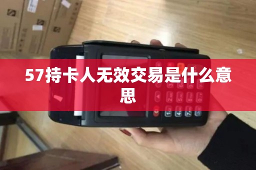 57持卡人无效交易是什么意思