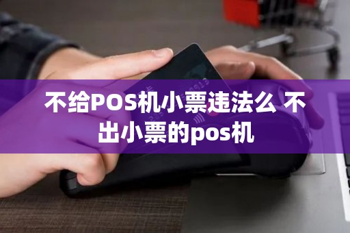 不给POS机小票违法么 不出小票的pos机