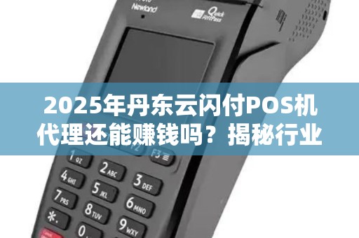 2025年丹东云闪付POS机代理还能赚钱吗？揭秘行业现状与未来趋势