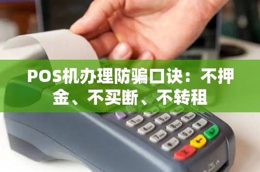 POS机办理防骗口诀：不押金、不买断、不转租