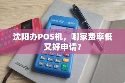 沈阳办POS机，哪家费率低又好申请？
