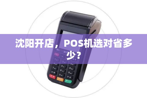 沈阳开店，POS机选对省多少？
