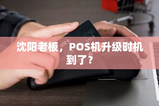沈阳老板，POS机升级时机到了？