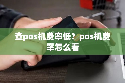查pos机费率低？pos机费率怎么看