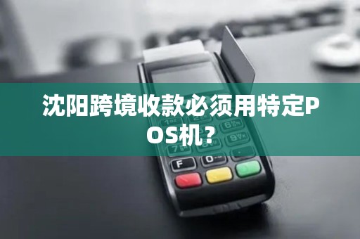 沈阳跨境收款必须用特定POS机？