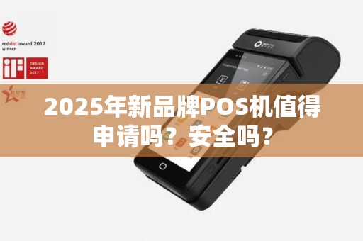 2025年新品牌POS机值得申请吗？安全吗？
