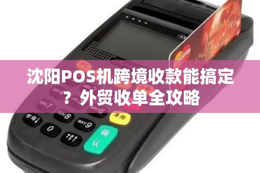 沈阳POS机跨境收款能搞定？外贸收单全攻略