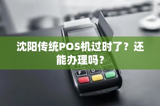 沈阳传统POS机过时了？还能办理吗？