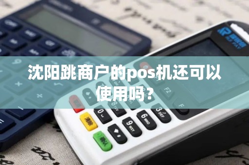 沈阳跳商户的pos机还可以使用吗？