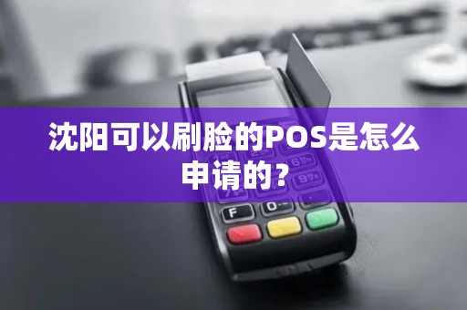 沈阳可以刷脸的POS是怎么申请的？