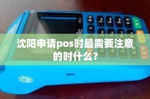 沈阳申请pos时最需要注意的时什么？