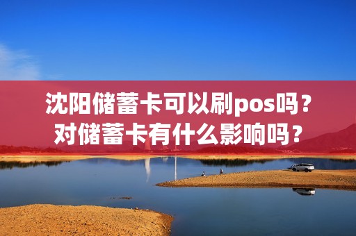 沈阳储蓄卡可以刷pos吗？对储蓄卡有什么影响吗？