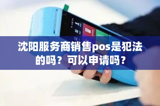 沈阳服务商销售pos是犯法的吗？可以申请吗？