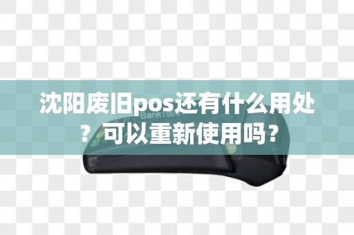 沈阳废旧pos还有什么用处？可以重新使用吗？