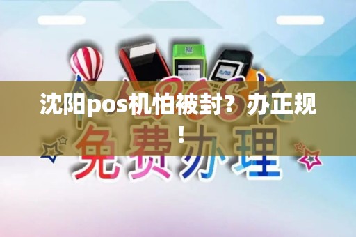 沈阳pos机怕被封？办正规！