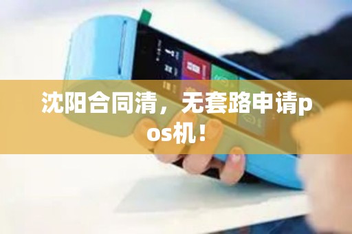 沈阳合同清，无套路申请pos机！