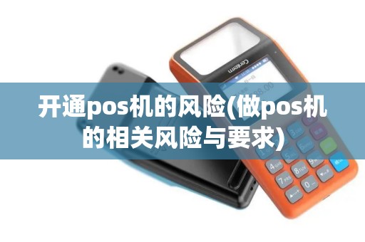 开通pos机的风险(做pos机的相关风险与要求)