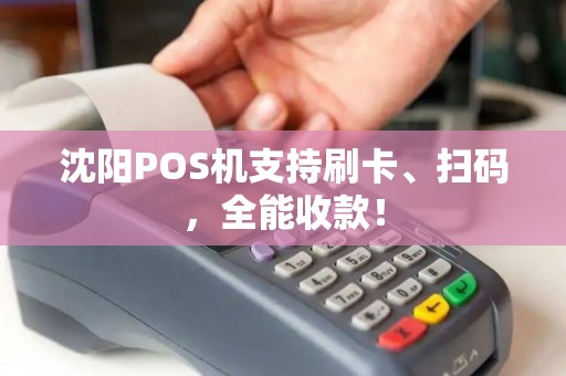 沈阳POS机支持刷卡、扫码，全能收款！