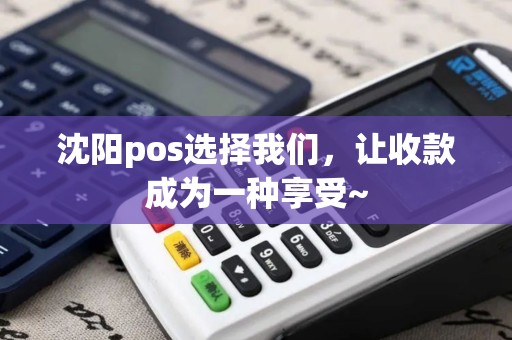 沈阳pos选择我们，让收款成为一种享受~
