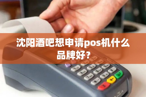 沈阳酒吧想申请pos机什么品牌好？